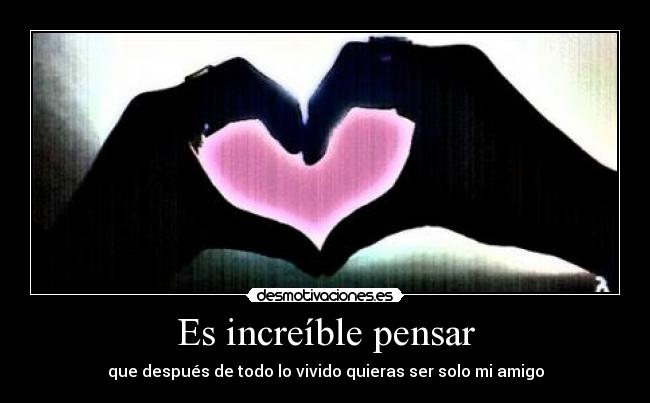 Es increíble pensar - 