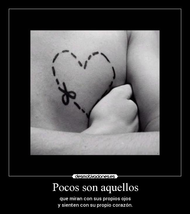 Pocos son aquellos - que miran con sus propios ojos
y sienten con su propio corazón.