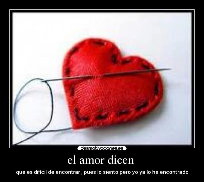 el amor dicen - que es difícil de encontrar , pues lo siento pero yo ya lo he encontrado