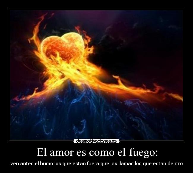El amor es como el fuego: - ven antes el humo los que están fuera que las llamas los que están dentro