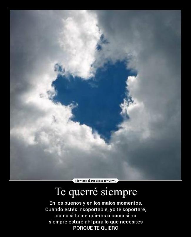 Te querré siempre - En los buenos y en los malos momentos,
Cuando estés insoportable, yo te soportaré,
como si tu me quieras o como si no
siempre estaré ahí para lo que necesites
PORQUE TE QUIERO