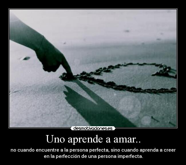 Uno aprende a amar.. - no cuando encuentre a la persona perfecta, sino cuando aprenda a creer
en la perfección de una persona imperfecta.