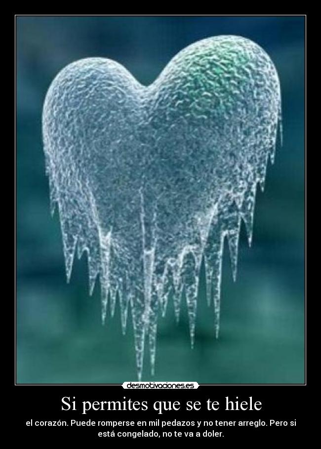 Si permites que se te hiele - el corazón. Puede romperse en mil pedazos y no tener arreglo. Pero si
está congelado, no te va a doler.