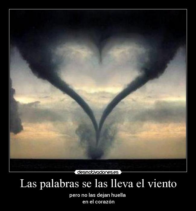Las palabras se las lleva el viento - pero no las dejan huella
en el corazón