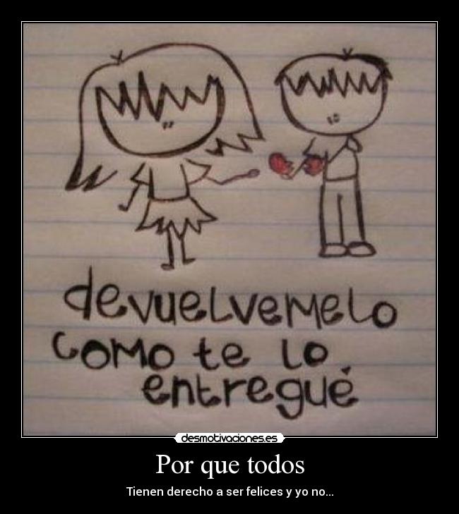 Por que todos - Tienen derecho a ser felices y yo no...