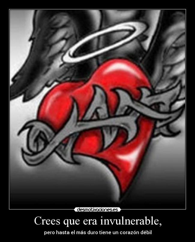 Crees que era invulnerable, - pero hasta el más duro tiene un corazón débil