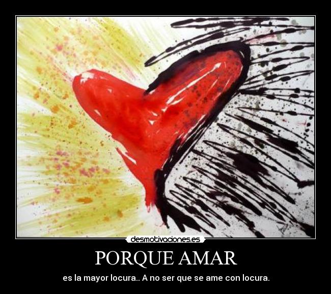PORQUE AMAR - es la mayor locura.. A no ser que se ame con locura.