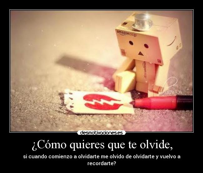 ¿Cómo quieres que te olvide, -