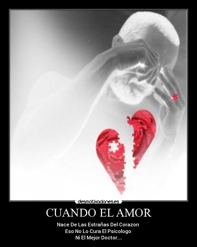 CUANDO EL AMOR - Nace De Las Estrañas Del Corazon 
Eso No Lo Cura El Psicologo 
Ni El Mejor Doctor....