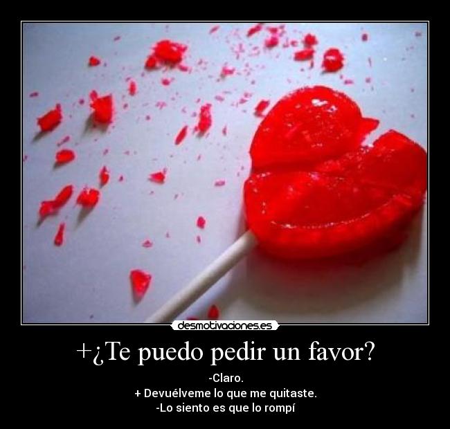 +¿Te puedo pedir un favor? - -Claro.
+ Devuélveme lo que me quitaste.
-Lo siento es que lo rompí