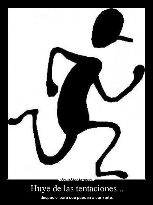 Huye de las tentaciones... - despacio, para que puedan alcanzarte.