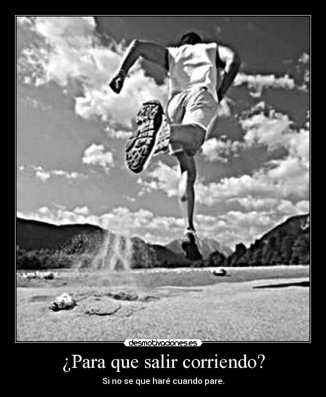 ¿Para que salir corriendo? - Si no se que haré cuando pare.