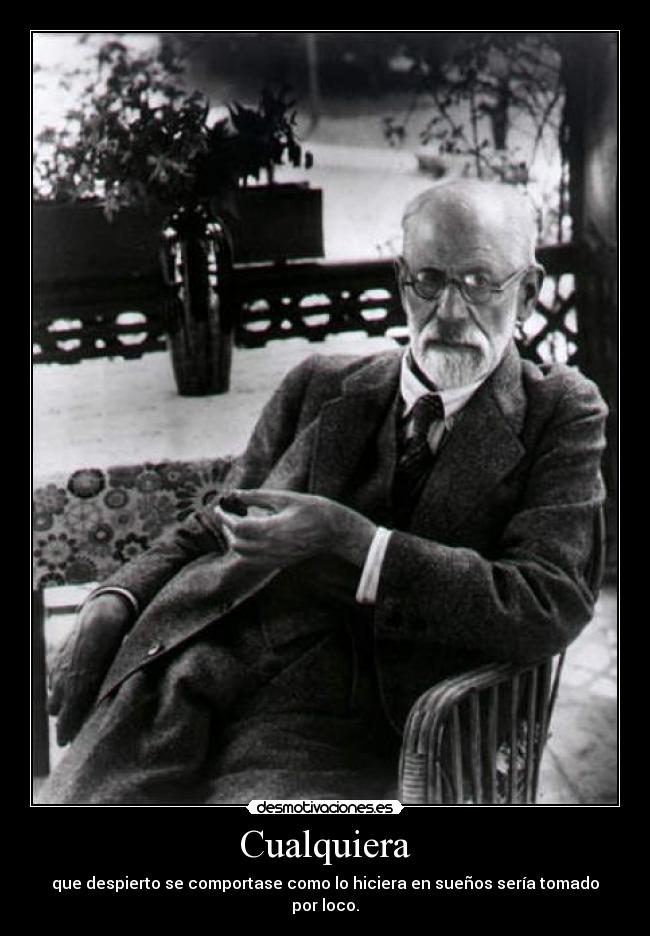 Cualquiera - que despierto se comportase como lo hiciera en sueños sería tomado por loco.