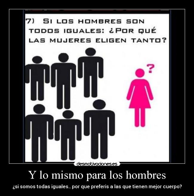 Y lo mismo para los hombres - ¿si somos todas iguales.. por que preferis a las que tienen mejor cuerpo?