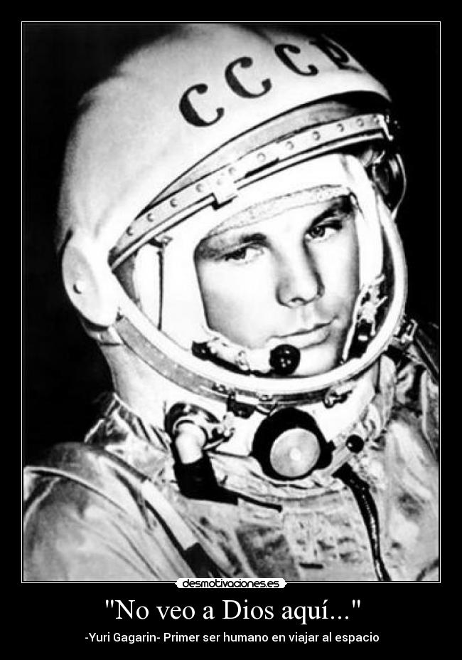 No veo a Dios aquí... - -Yuri Gagarin- Primer ser humano en viajar al espacio