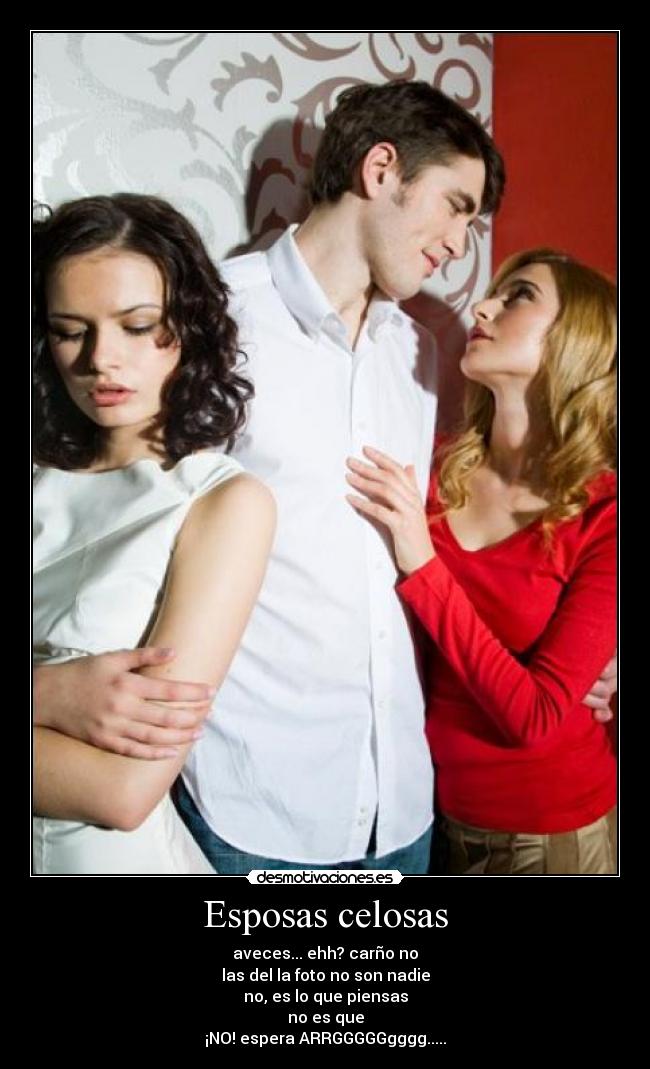 Esposas celosas - aveces... ehh? carño no
las del la foto no son nadie
no, es lo que piensas
no es que
¡NO! espera ARRGGGGGgggg.....