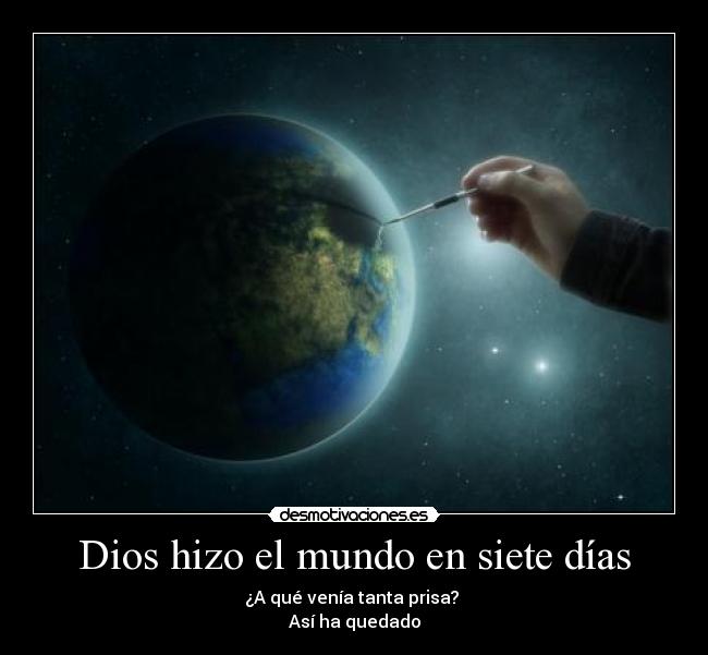 Dios hizo el mundo en siete días - ¿A qué venía tanta prisa? 
Así ha quedado