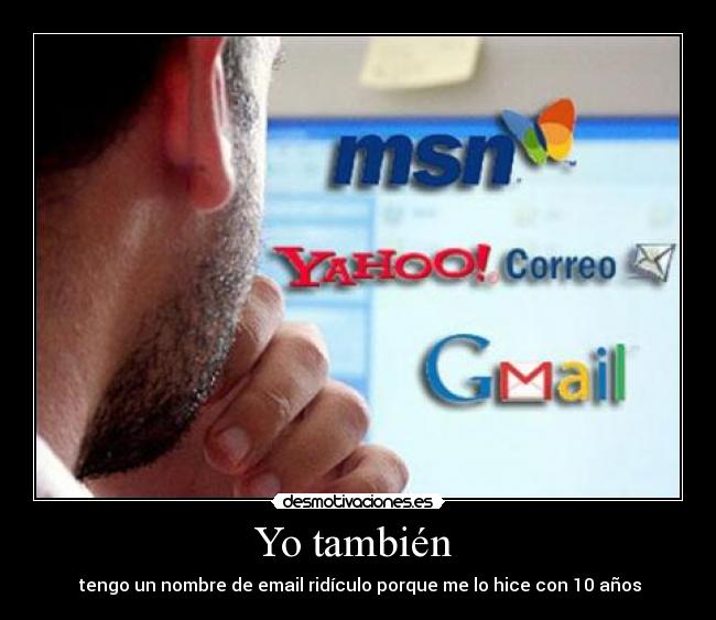 Yo también - tengo un nombre de email ridículo porque me lo hice con 10 años