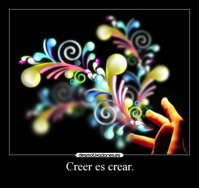 Creer es crear. -    