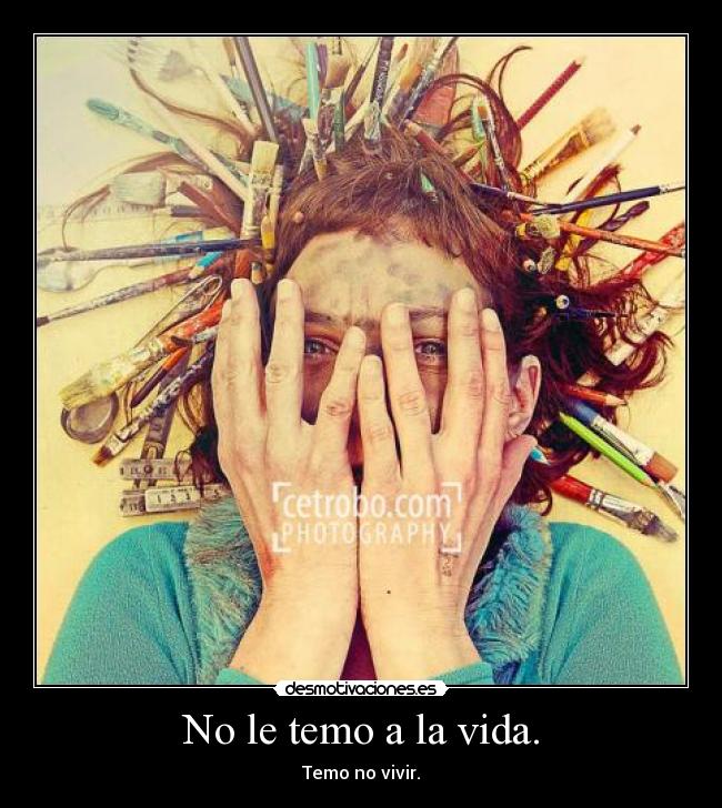No le temo a la vida. -