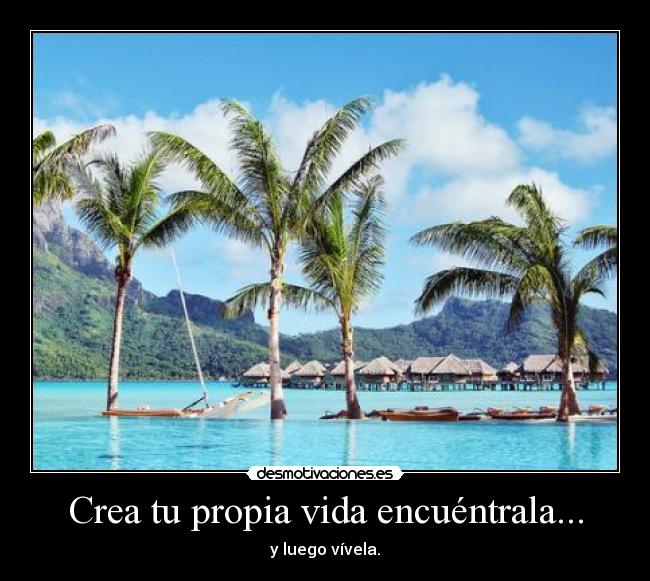 Crea tu propia vida encuéntrala... - y luego vívela.