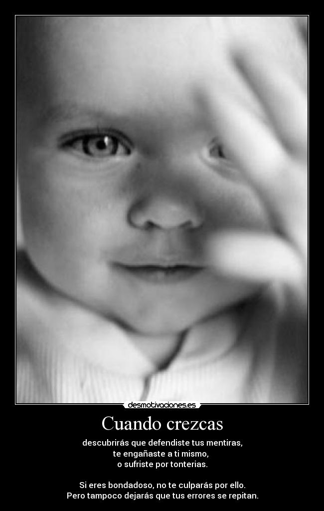 Cuando crezcas - descubrirás que defendiste tus mentiras,
te engañaste a ti mismo, 
o sufriste por tonterias.

Si eres bondadoso, no te culparás por ello.
Pero tampoco dejarás que tus errores se repitan.