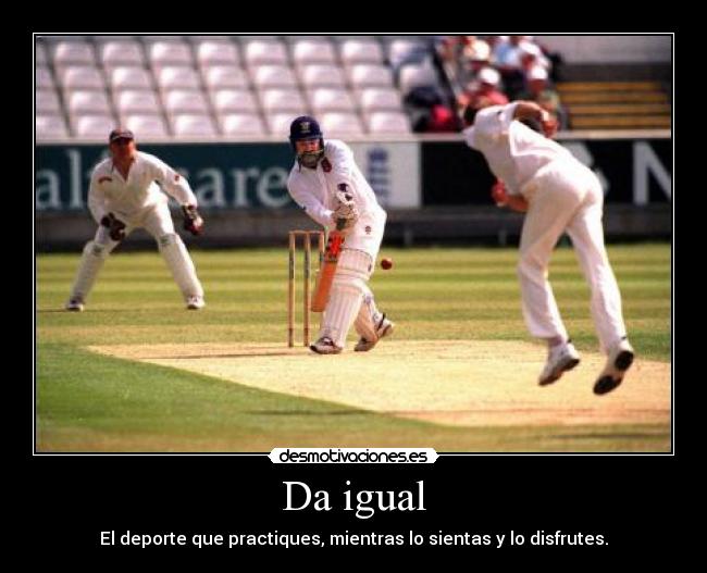 Da igual - El deporte que practiques, mientras lo sientas y lo disfrutes.