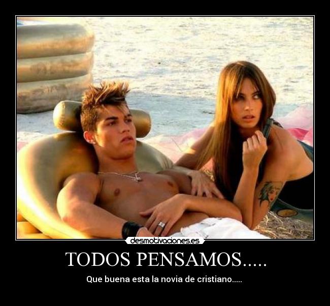 TODOS PENSAMOS..... - Que buena esta la novia de cristiano.....