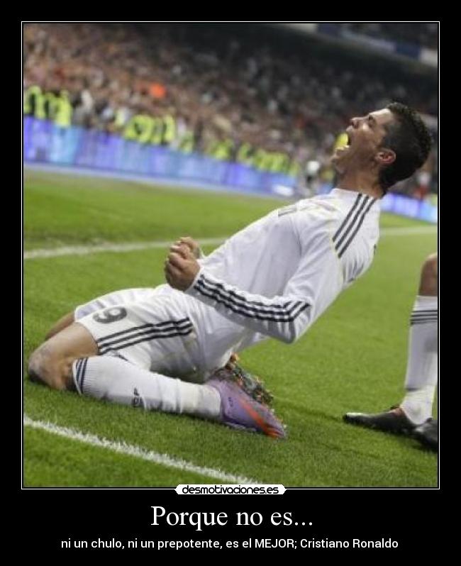 Porque no es... - ni un chulo, ni un prepotente, es el MEJOR; Cristiano Ronaldo