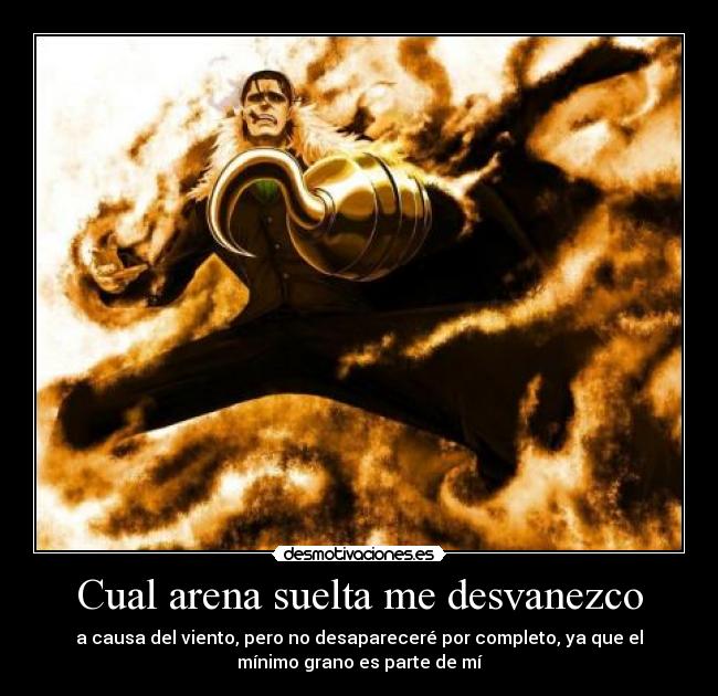 Cual arena suelta me desvanezco - a causa del viento, pero no desapareceré por completo, ya que el
mínimo grano es parte de mí