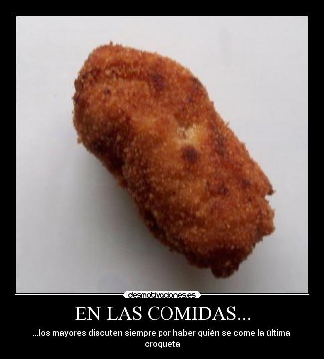 EN LAS COMIDAS... - ...los mayores discuten siempre por haber quién se come la última croqueta
