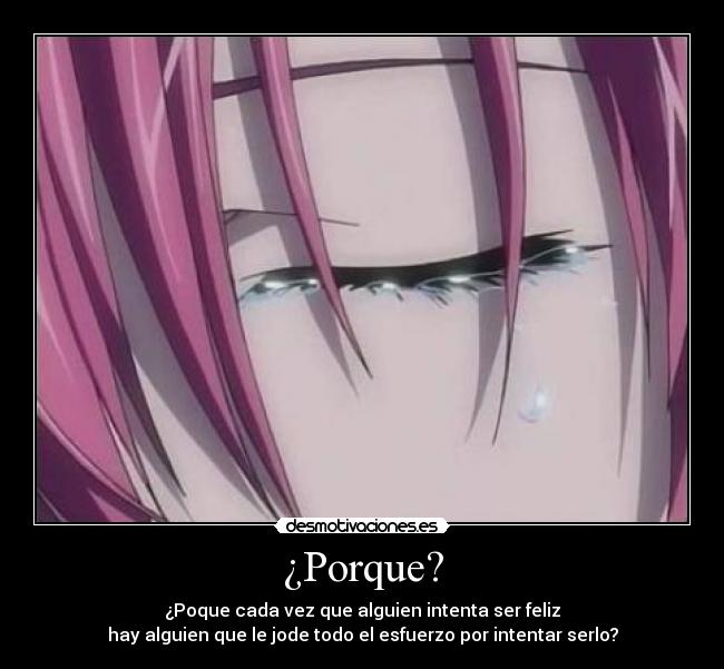 ¿Porque? - ¿Poque cada vez que alguien intenta ser feliz
hay alguien que le jode todo el esfuerzo por intentar serlo?