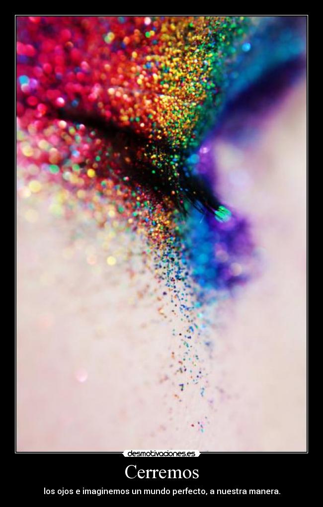 Cerremos - los ojos e imaginemos un mundo perfecto, a nuestra manera.