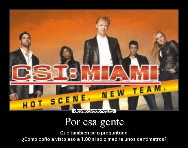 Por esa gente - Que tambien se a preguntado:
¿Como coño a visto eso a 1,80 si solo medira unos centimetros?
