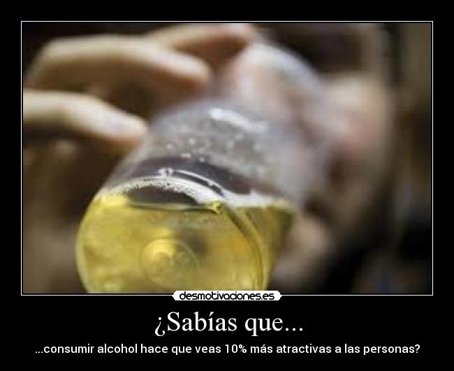 ¿Sabías que... - ...consumir alcohol hace que veas 10% más atractivas a las personas?