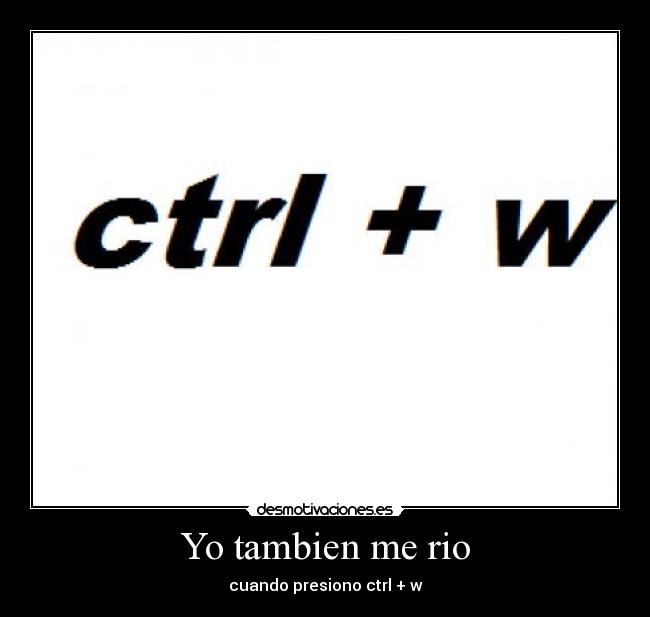 Yo tambien me rio - cuando presiono ctrl + w