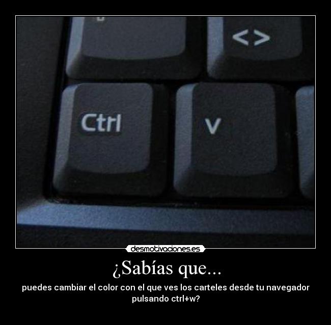 ¿Sabías que... - puedes cambiar el color con el que ves los carteles desde tu navegador
pulsando ctrl+w?