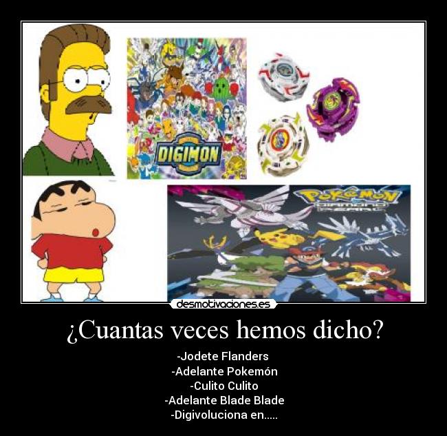 ¿Cuantas veces hemos dicho? - -Jodete Flanders 
-Adelante Pokemón
-Culito Culito
-Adelante Blade Blade
-Digivoluciona en.....
