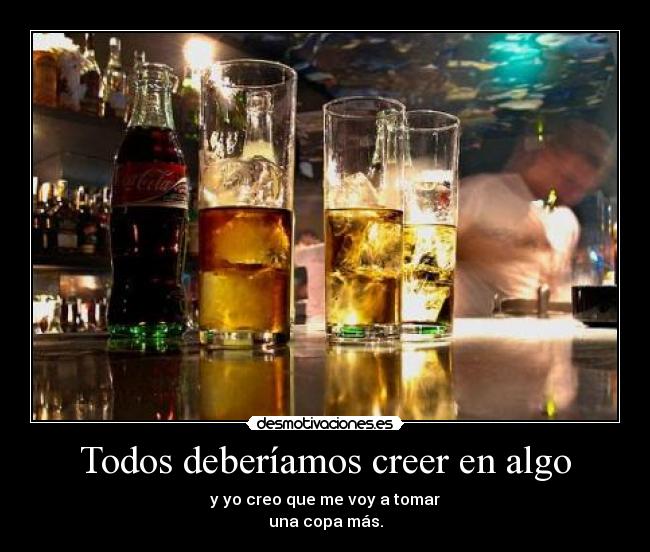 Todos deberíamos creer en algo - y yo creo que me voy a tomar
una copa más.