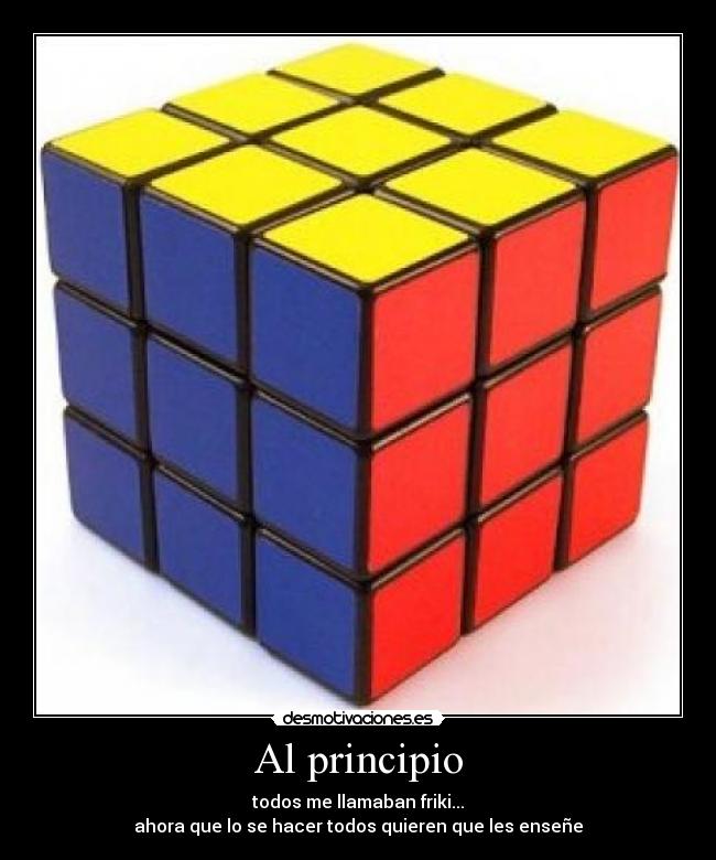 Al principio - todos me llamaban friki...
ahora que lo se hacer todos quieren que les enseñe