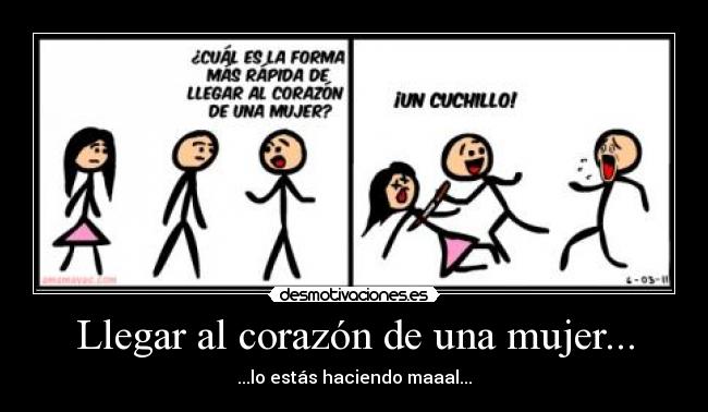 Llegar al corazón de una mujer... - ...lo estás haciendo maaal...