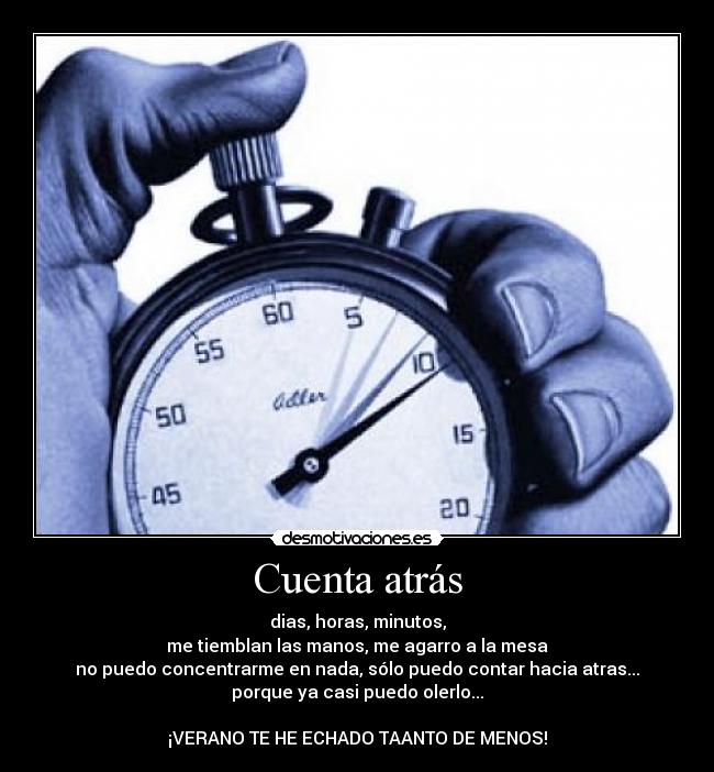 Cuenta atrás - dias, horas, minutos,
me tiemblan las manos, me agarro a la mesa
no puedo concentrarme en nada, sólo puedo contar hacia atras...
porque ya casi puedo olerlo...

¡VERANO TE HE ECHADO TAANTO DE MENOS!