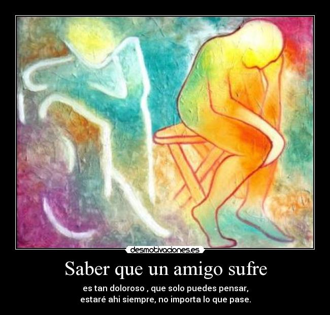 Saber que un amigo sufre -