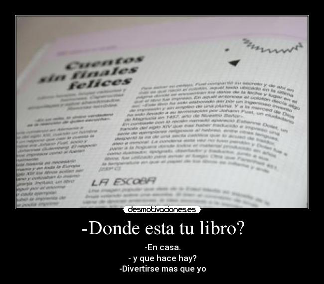 -Donde esta tu libro? - -En casa.
- y que hace hay?
-Divertirse mas que yo