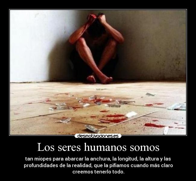 Los seres humanos somos - tan miopes para abarcar la anchura, la longitud, la altura y las
profundidades de la realidad, que la pifiamos cuando más claro
creemos tenerlo todo.