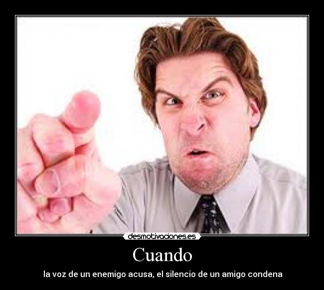 Cuando -  la voz de un enemigo acusa, el silencio de un amigo condena