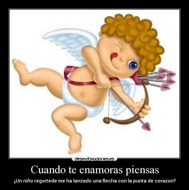 Cuando te enamoras piensas - ¿Un niño regortede me ha lanzado una flecha con la punta de corazon?