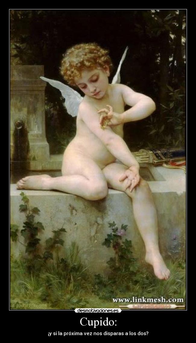 Cupido: - ¡y si la próxima vez nos disparas a los dos?