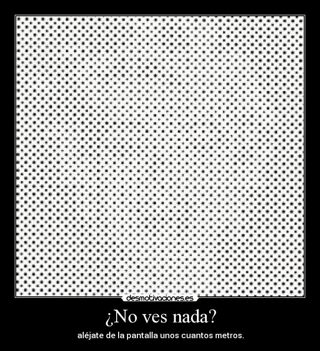 ¿No ves nada? - aléjate de la pantalla unos cuantos metros.