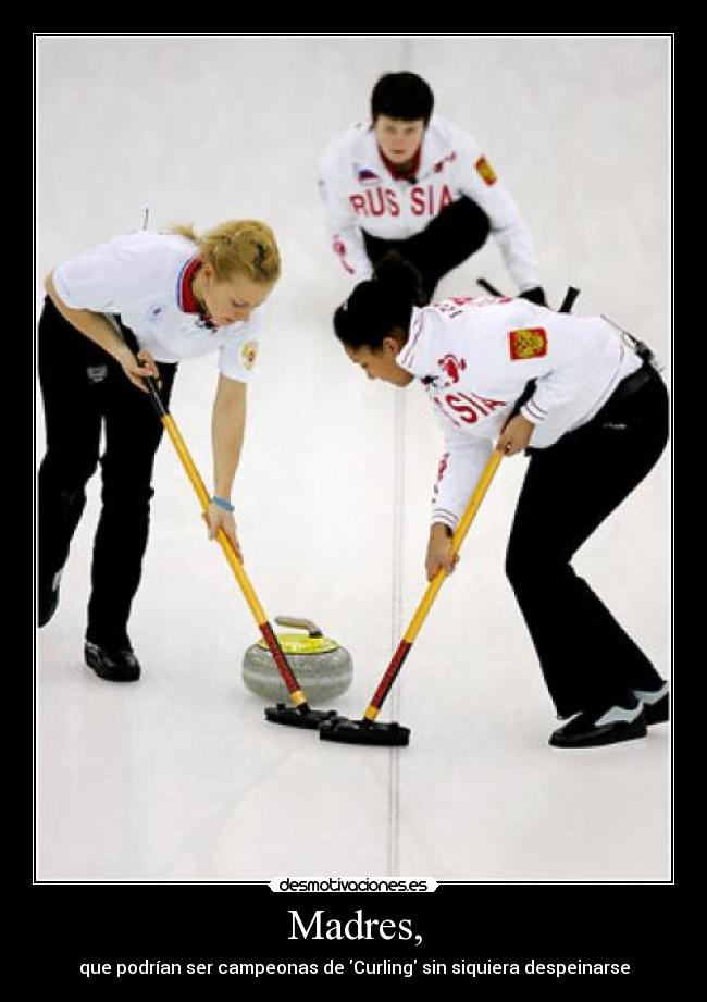 Madres, - que podrían ser campeonas de Curling sin siquiera despeinarse